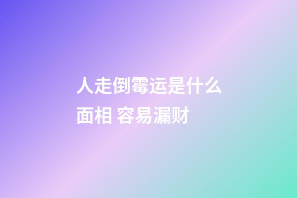 人走倒霉运是什么面相 容易漏财